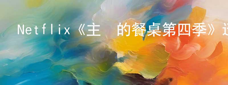 陳幼英發布Netflix《主廚的餐桌第四季》迅雷下載/在線觀看/百度云-選秀/綜藝-美劇天堂